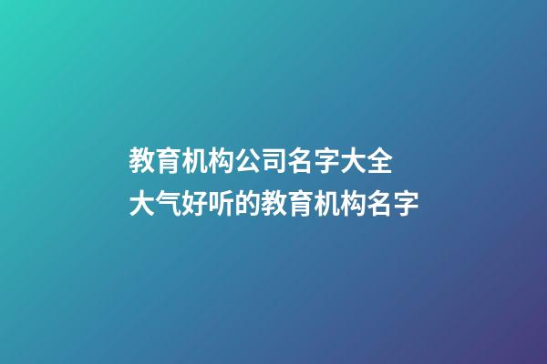 教育机构公司名字大全 大气好听的教育机构名字